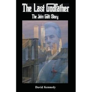 The Last Godfather The John Gotti Story -- David Kennedy